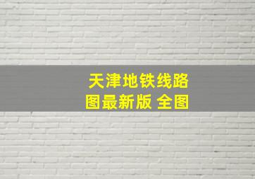 天津地铁线路图最新版 全图